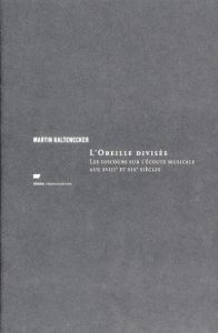 L'Oreille divisée. Les discours sur l'écoute musciale aux XVIIIe et XIXe siècles - Kaltenecker Martin