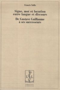 Signe, mot et locution entre langue et discours. De Gustave Guillaume à ses successeurs - Tollis Francis