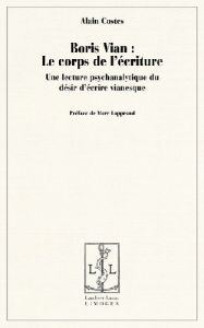 Boris Vian : le corps de l'écriture. Une lecture psychanalytique du désir d'écrire vianesque - Costes Alain