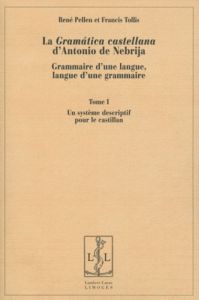 La Gramatica castellana d'Antonio de Nebrija. Grammaire d'une langue, langue d'une grammaire, 2 volu - Pellen René - Tollis Francis