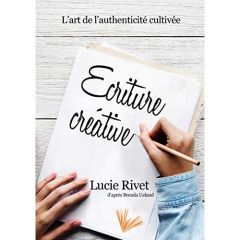 Ecriture créative. Des ateliers pour écrire ou l'art de l'authenticité cultivée - Rivet Lucie - Ueland Brenda