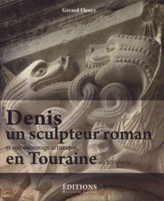 Denis, un sculpteur roman et son entourage artistique en Touraine au XIIe siècle. Les oeuvres attach - Fleury Gérard