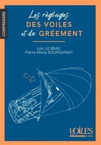 Le réglage des voiles et du gréement - Bourguinat Pierre-Marie - Le Bras Loïc