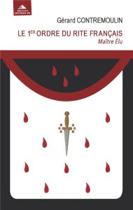 Le 1er ordre du rite français. Maître Elu. De la Veangeance à la Justice - Contremoulin Gérard