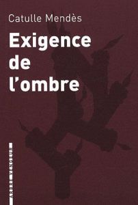 Exigence de l'ombre. Et autres contes cruels - Mendès Catulle