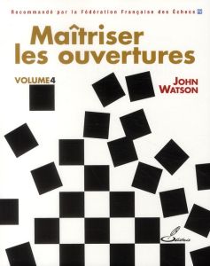 Maitriser les ouvertures. Tome 4 - Watson John - Lohéac-Ammoun Frank