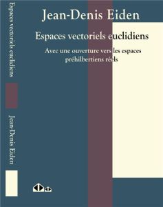 Espaces vectoriels euclidiens. Avec une ouverture vers les espaces préhilbertiens réels - Eiden Jean-Denis