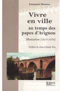 Vivre en ville au temps des papes d'Avignon. Montauban (1317-1378) - Moureau Emmanuel