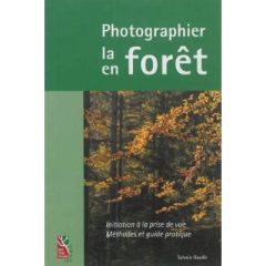 Photographier la forêt, photographier en forêt. Initiation à la prise de vue, méthodes et guide prat - Gaudin Sylvain