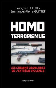 Homo Terrorismus. Les chemins ordinaires de l'extrême violence - Thuillier François - Guittet Emmanuel-Pierre