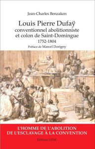 Louis Pierre Dufaÿ. Conventionnel abolitionniste et colon de Saint-Domingue (1752-1804) - Benzaken Jean-Charles - Dorigny Marcel