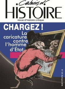 Cahiers d'Histoire N° 131, avril-juin 2016 : Chargez ! . La caricature contre l'homme d'Etat - Doizy Guillaume - Dupuy Pascal