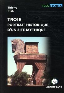 Troie. Portrait historique d'un site mythique - Piel Thierry