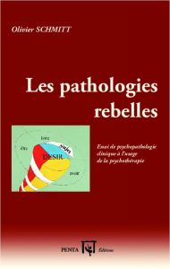 Les pathologies rebelles. Essai de psychopathologie clinique à l'usage de la psychothérapie - Schmitt Olivier