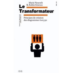 Le Transformateur. Principes de création des diagrammes Isotype - Neurath Marie - Kinross Robin - Suboticki Damien