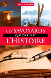 Ces Savoyards qui ont fait l'Histoire - Hoffmann Pierre