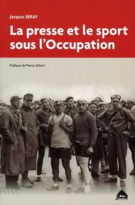 La presse et le sport sous l'Occupation - Seray Jacques - Albert Pierre