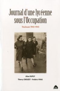 Journal d'une lycéenne sous l'Occupation. Toulouse 1943-1945 - Dupuy Aline - Crouzet Thierry - Vivas Frédéric