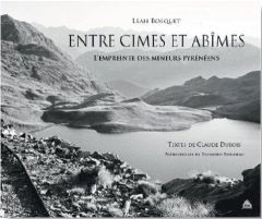 Entre cimes et abîmes. L'empreinte des mineurs pyrénéens - Bosquet Leah - Dubois Claude - Rousseau Donatien