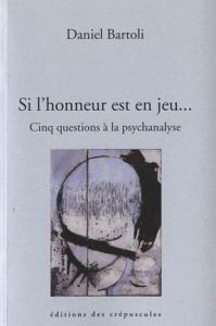 Cinq questions aux psychanalystes. Si l'honneur est en jeu... - Bartoli Daniel