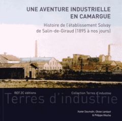 Une aventure industrielle en Camargue. Histoire de l'établissement Solvay de Salin-de-Giraud (1895 à - Daumalin Xavier - Lambert Olivier - Mioche Philipp