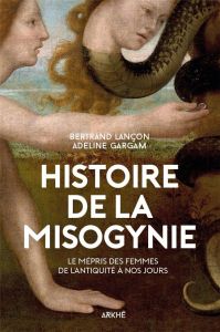 Histoire de la misogynie. Le mépris des femmes, de l'Antiquité à nos jours - Gargam Adeline - Lançon Bertrand