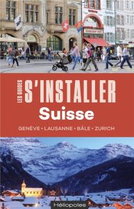 S'installer en Suisse. Genève, Lausanne, Bâle, Zurich - Seithumer Ingrid