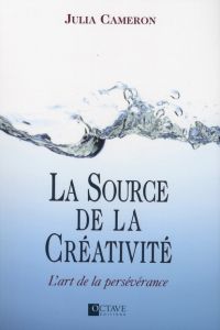 La source de la créativité. L'art de la persévérance - Cameron Julia - Bellehumeur Danièle