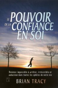 Le pouvoir de la confiance en soi. Devenez impossible à arrêter, irrésistible et audacieux dans tout - Tracy Brian - Gagnon Marie-Andrée