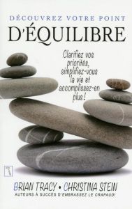 Découvrez votre point d'équilibre. Clarifiez vos priorités, simplifiez-vous la vie et accomplissez-e - Tracy Brian - Stein Christina - Gagnon Marie-André