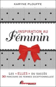 Inspiration au féminin - Les Elles du succès - 30 parcours de femmes exceptionnelles ! - Plouffe Karyne