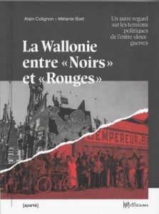 La Wallonie entre "Noirs" et "Rouges". Un autre regard sur les tensions politiques [...] - Colignon Alain - Bost Mélanie