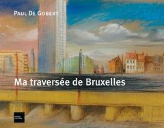 Ma traversée de Bruxelles et autres lieux - De Gobert paul