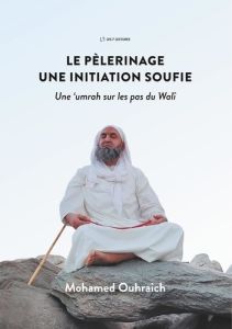 Le pèlerinage, une initiation soufie. Une umrah sur les pas du Walî - Ouhraich Mohamed