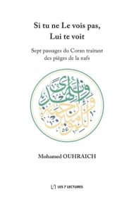 Si tu ne Le vois pas, Lui te voit. Sept passages du Coran traitant des pièges de la nafs - Ouhraich Mohamed