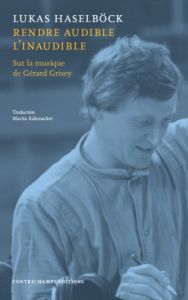 Rendre audible l’inaudible. sur la musique de Gérard Grisey - Haselböck Lukas - Albèra Philippe - Kaltenecker Ma