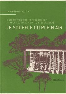 Le souffle du plein air. Histoire d'un projet pédagogique et architectural novateur (1904-1952) - Châtelet Anne-Marie