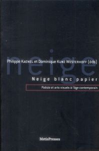 Neige, blanc, papier. Poésie et arts visuels à l'âge contemporain - Kaenel Philippe - Kunz Westerhoff Dominique