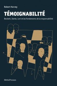 Témoignabilité. Beckett, Dante, Levi et les fondements de la responsabilité - Harvey Robert - Gillyboeuf Thierry