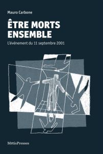 Etre morts ensemble. L'événement du 11 septembre 2001 - Carbone Mauro - Logoz Marc