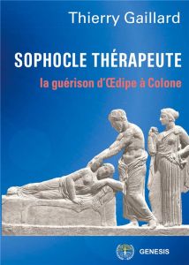 Sophocle thérapeute. La guérison d'Oedipe à Colone - Gaillard Thierry