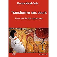 Transformer ses peurs. Lever le voile des apparences - Morel-Ferla Denise