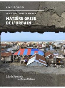 Matière grise de l'urbain. La vie du ciment en Afrique - Choplin Armelle