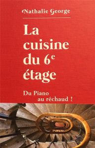 La cuisine du 6e étage. Du piano au réchaud ! - George Nathalie