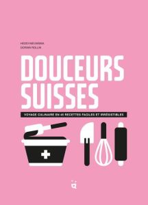 Douceurs suisses. Voyage culinaire en 45 desserts irresistibles - Nieuwsma Heddi - Rollin Dorian