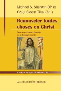 Renouveler toutes choses en Christ. Vers un renouveau thomiste de la théologie morale : hommage à Se - Pinckaers Servais - Titus Craig Steven - Corbett J