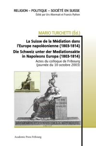 La Suisse de la Médiation dans l'Europe napoléonienne (1803-1814). Die Schweiz unter der Mediationsa - Turchetti Mario