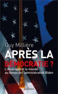 Après la démocratie ? L'Amérique et le monde au temps de l'administration Biden - Millière Guy