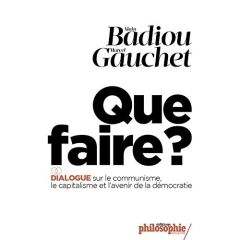 Que faire ? Dialogue sur le communisme, le capitalisme et l'avenir de la démocratie - Badiou Alain - Gauchet Marcel - Duru Martin - Legr