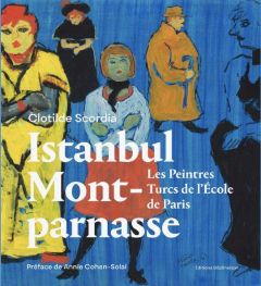 Istanbul-Montparnasse. Les peintres turcs de l'école de Paris - Scordia Clotilde - Cohen-Solal Annie